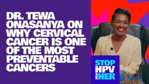 “Ladies, Do Your Pap Smear!” — Dr. Tewa Onasanya Talks HPV and Cervical Cancer Prevention